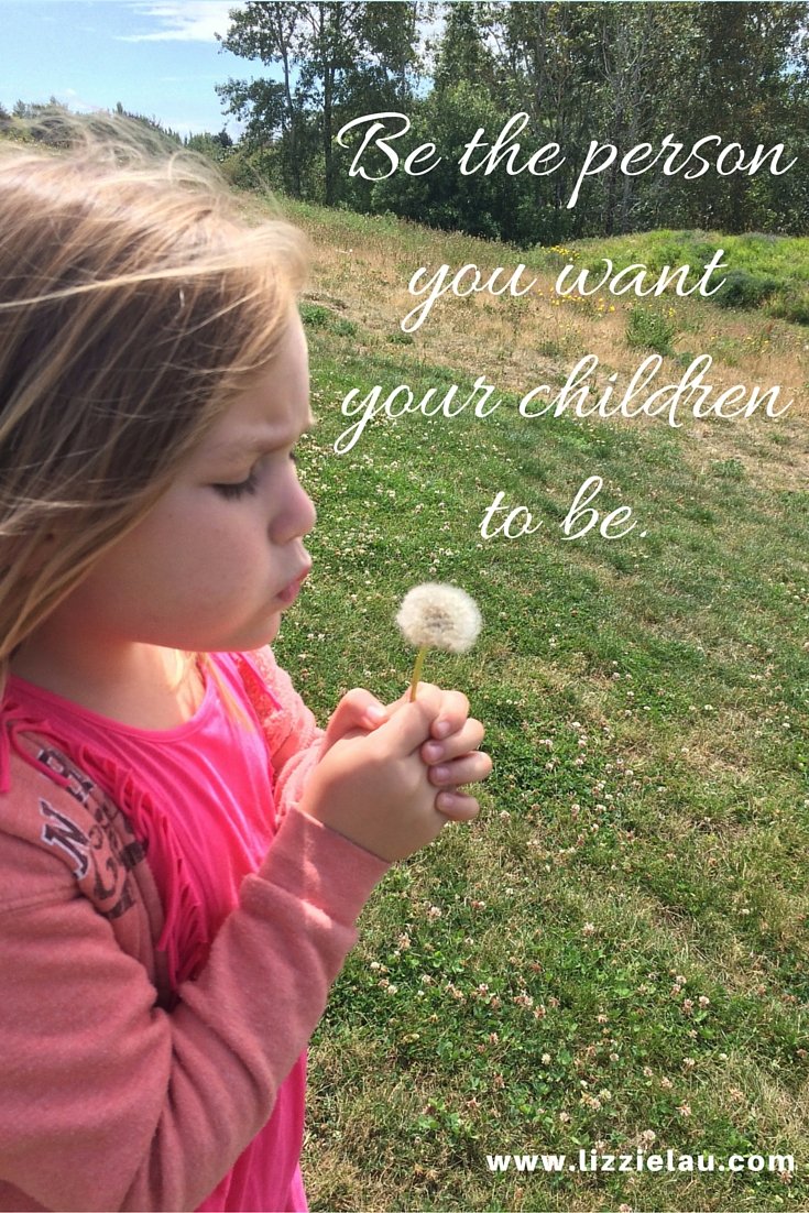 be the person you want your children to be